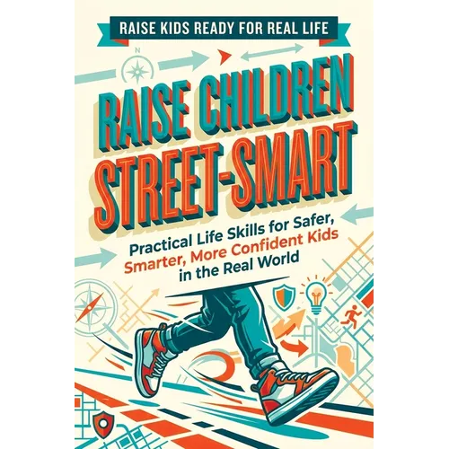 Raise Children Street-Smart: Practical Life Skills for Safer, Smarter, More Confident Kids in the Real World - Paperback