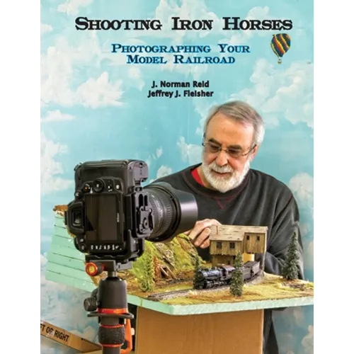 Shooting Iron Horses: Photographing Your Model Railroad - Paperback