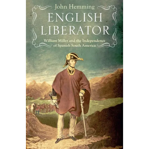 English Liberator: William Miller and the Independence of Spanish South America - Hardcover