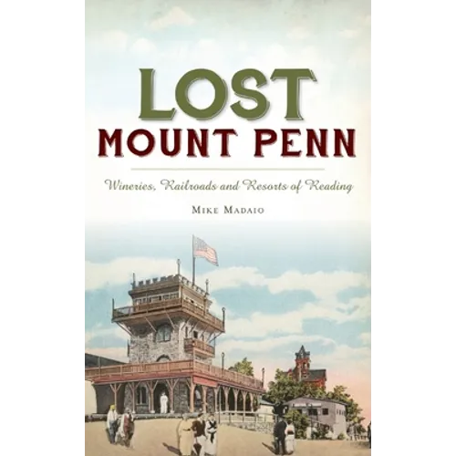 Lost Mount Penn: Wineries, Railroads and Resorts of Reading - Hardcover