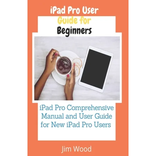 iPad Pro User Guide for Beginners: iPad Pro Comprehensive Manual and User Guide for New iPad Pro Users