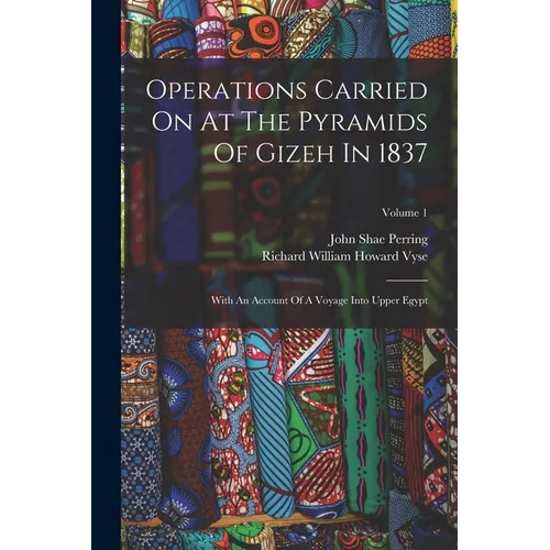 Operations Carried On At The Pyramids Of Gizeh In 1837: With An Account Of A Voyage Into Upper Egypt; Volume 1 - Paperback