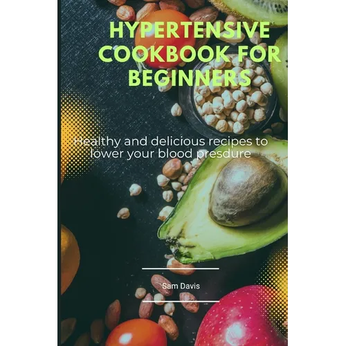 Hypertensive cookbook for beginners: Healthy and delicious recipes to lower your blood pressure - Paperback