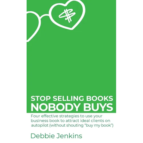 Stop selling books nobody buys: Four effective strategies to use your business book to attract ideal clients on autopilot (without shouting 