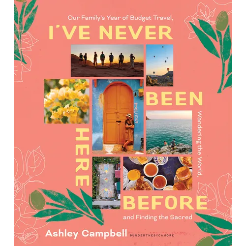 I've Never Been Here Before: Our Family's Year of Budget Travel, Wandering the World, and Finding the Sacred