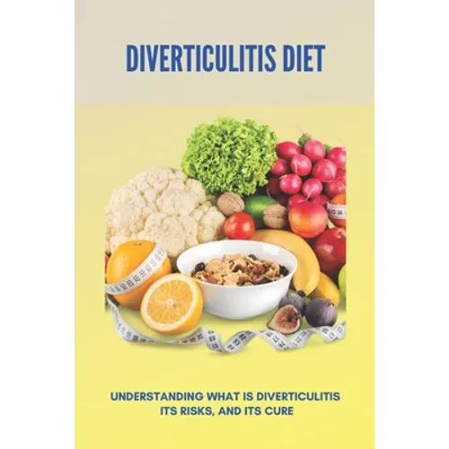Diverticulitis Diet: Understanding What Is Diverticulitis, Its Risks, And Its Cure: Diverticulitis Diet Plan - Paperback