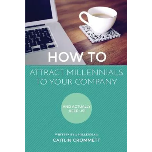 HOW TO Attract Millennials To Your Company: And Actually Keep Us! - Paperback