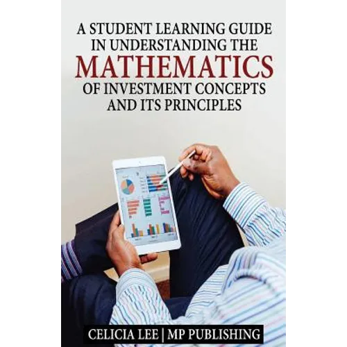 A Student Investment Learning Guide: A Student Investment Learning Guide: Understanding the Mathematics of Investment Concepts and its Principles - Paperback