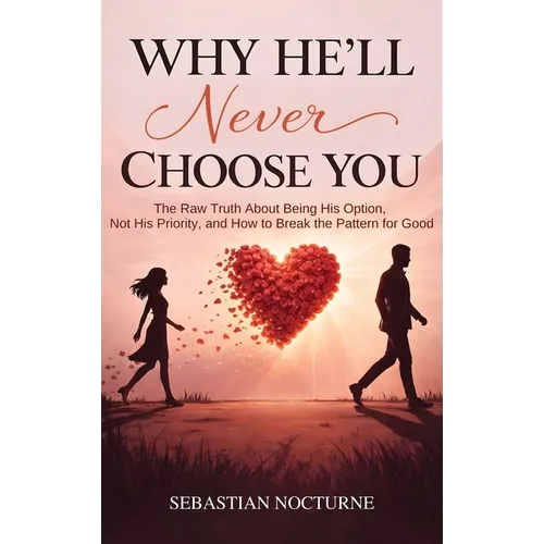 Why He'll Never Choose You: The Raw Truth About Being His Option, Not His Priority, and How to Break the Pattern for Good - Hardcover