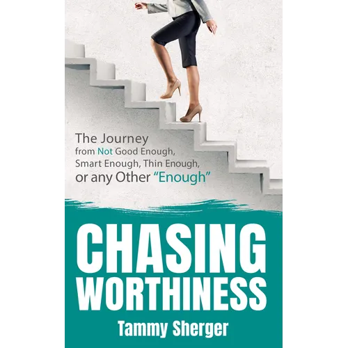 Chasing Worthiness: The Journey from Not Good Enough, Smart Enough, Thin Enough, or Any Other 