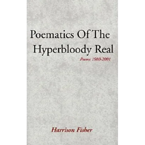 Poematics of the Hyperbloody Real: Poems 1980-2001