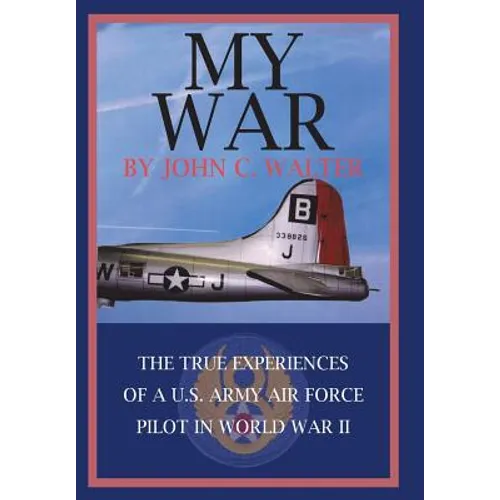 My War: The True Experiences of A U.S. Army Air Force Pilot in World War II - Hardcover