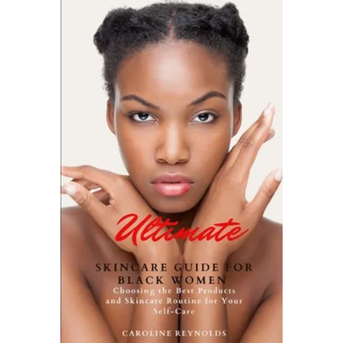 Ultimate Skincare Guide for Black Women: Choosing the Best Products and Skincare Routine for Your Self-Care - Paperback