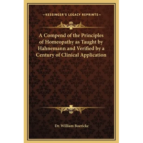 A Compend of the Principles of Homeopathy as Taught by Hahnemann and Verified by a Century of Clinical Application - Hardcover
