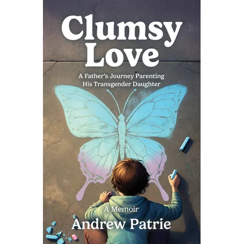 Clumsy Love: A Father's Journey Parenting His Transgender Daughter - Paperback