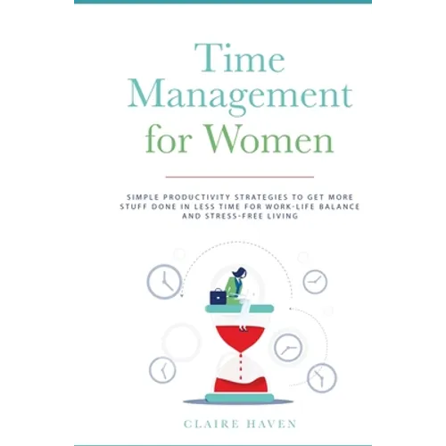 Time Management for Women: Simple Productivity Strategies to Get More Stuff Done in Less Time for Work-Life Balance and Stress-Free Living - Paperback