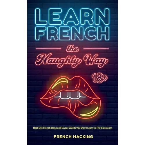Learn French the Naughty Way - Real-Life French Slang and Swear Words You Don't Learn In The Classroom - Hardcover
