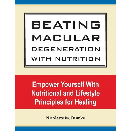 Beating Macular Degeneration With Nutrition: Empower Yourself With Nutritional and Lifestyle Principles for Healing - Paperback