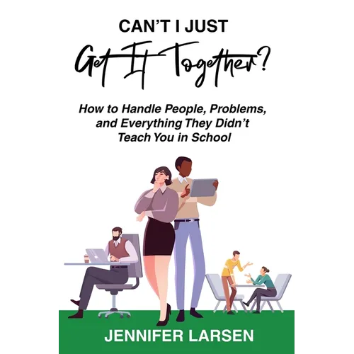 Can't I Just Get It Together? How to Handle People, Problems, and Everything They Didn't Teach You in School - Paperback