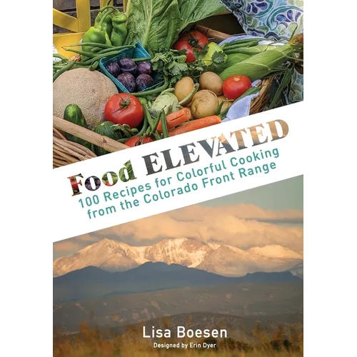 Food ELEVATED: 100 Recipes for Colorful Cooking from the Colorado Front Range - Hardcover