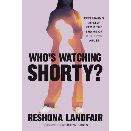 Who's Watching Shorty?: Reclaiming Myself from the Shame of R. Kelly's Abuse - Hardcover