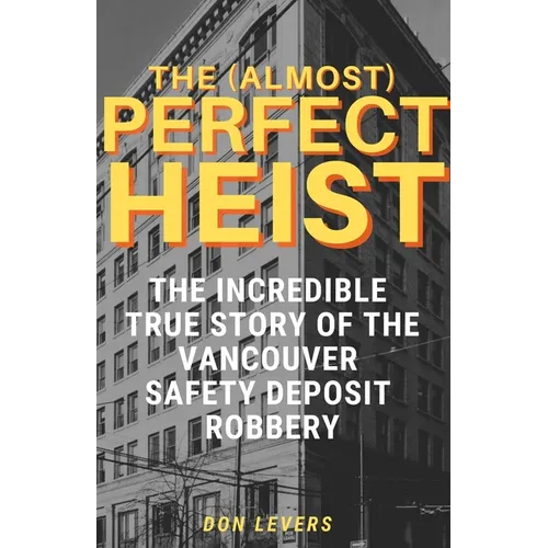 The (Almost) Perfect Heist: The Incredible True Story of the Vancouver Safety Deposit Robbery - Paperback