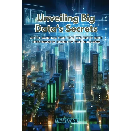 Unveiling Big Data's Secrets: Data science for the big data era: harnessing insights for success - Paperback