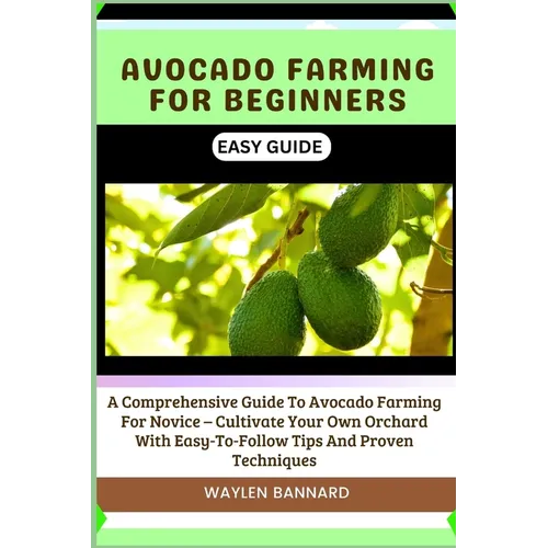 Avocado Farming for Beginners Easy Guide: A Comprehensive Guide To Avocado Farming For Novice - Cultivate Your Own Orchard With Easy-To-Follow Tips An - Paperback