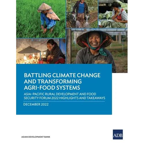 Battling Climate Change and Transforming Agri-Food Systems: Asia-Pacific Rural Development and Food Security Forum 2022 Highlights and Takeaways - Paperback