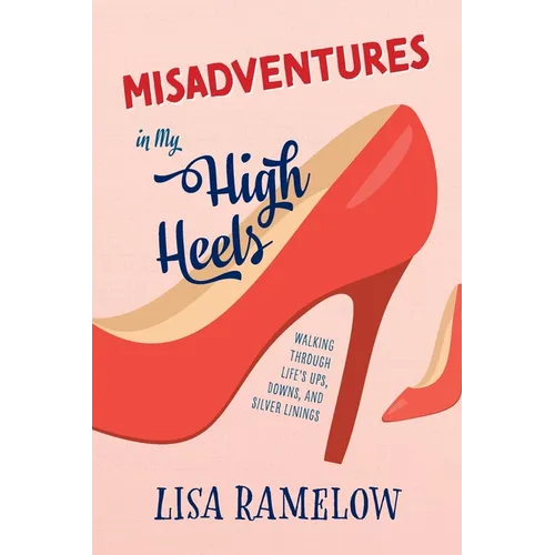 Misadventures in My High Heels: Walking Through Life's Ups, Downs, and Silver Linings