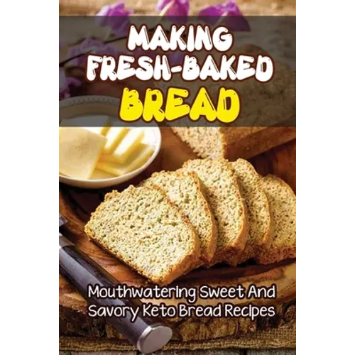 Making Fresh-Baked Bread: Mouthwatering Sweet And Savory Keto Bread Recipes - Paperback