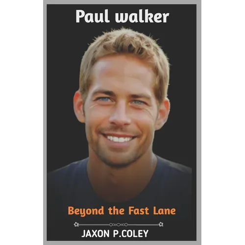Paul Walker: Beyond the Fast Lane: The Life, Legacy, and Unforgettable Journey of a Hollywood Icon - Paperback