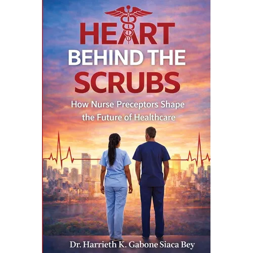 Heart Behind the Scrubs: How Nurse Preceptors Shape the Future of Healthcare - Paperback