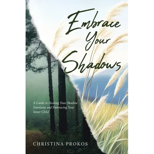 Embrace Your Shadows: A Guide to Healing Your Shadow Emotions and Embracing Your Inner Child