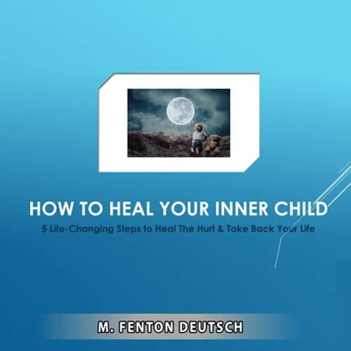 How to Heal Your Inner Child: 5 Life-Changing Steps to Heal The Hurt & Take Back Your Life - Paperback