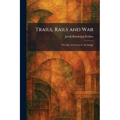 Trails, Rails and War: The Life of General G. M. Dodge - Paperback