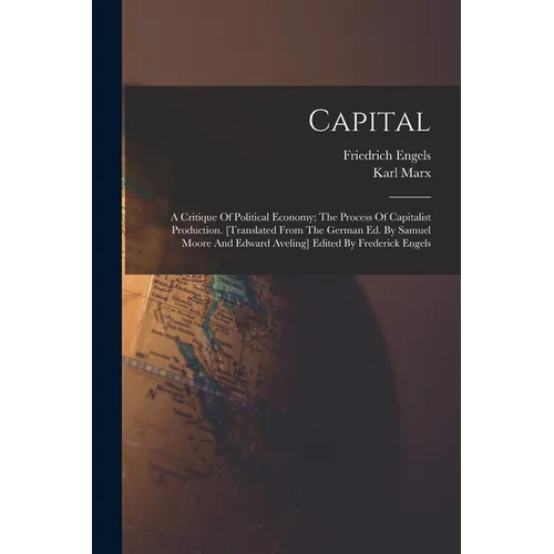 Capital; A Critique Of Political Economy; The Process Of Capitalist Production. [translated From The German Ed. By Samuel Moore And Edward Aveling] Ed - Paperback