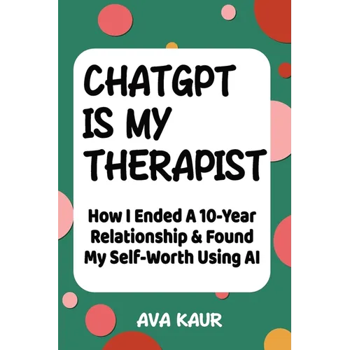 ChatGPT Is My Therapist: How I Ended A 10-Year Relationship & Found My Self-Worth Using AI - Paperback