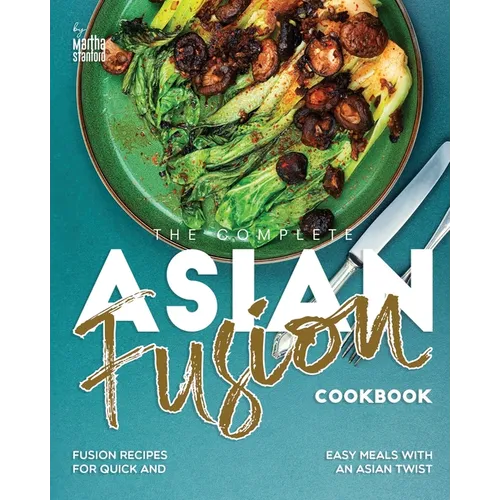 The Complete Asian Fusion Cookbook: Fusion Recipes for Quick and Easy Meals with an Asian Twist - Paperback