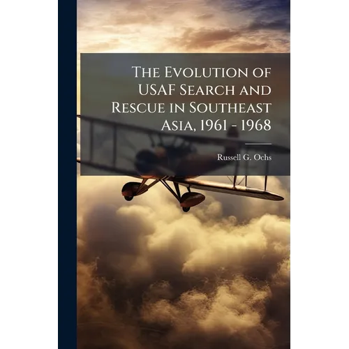 The Evolution of USAF Search and Rescue in Southeast Asia, 1961 - 1968 - Paperback