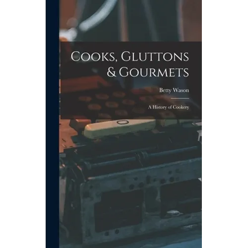 Cooks, Gluttons & Gourmets; a History of Cookery - Hardcover