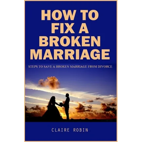 How To Fix A Broken Marriage: Steps to Save a Broken Marriage from Divorce - Paperback