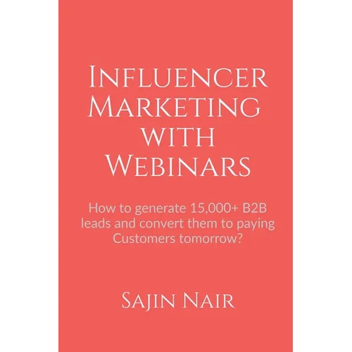 Influencer Marketing with Webinars: How to generate 15,000+ B2B leads and convert them to paying Customers tomorrow? - Paperback