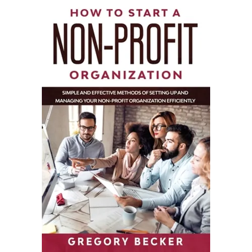 How to Start a Non-Profit Organization: Simple and Effective Methods of Setting Up and Managing your Non-Profit Organization Efficiently - Paperback