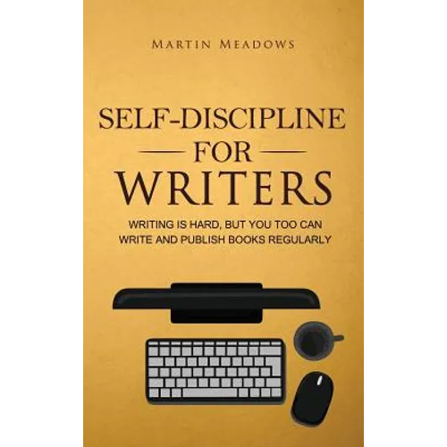 Self-Discipline for Writers: Writing Is Hard, But You Too Can Write and Publish Books Regularly - Hardcover