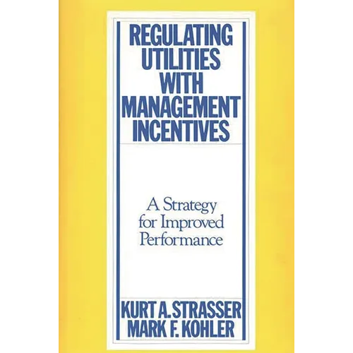 Regulating Utilities with Management Incentives: A Strategy for Improved Performance - Hardcover