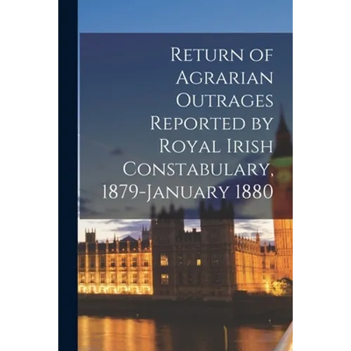 Return of Agrarian Outrages Reported by Royal Irish Constabulary, 1879-January 1880 - Paperback