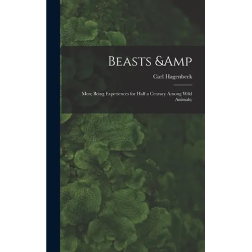 Beasts & Men; Being Experiences for Half a Century Among Wild Animals; - Hardcover