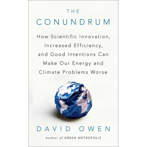 The Conundrum: How Scientific Innovation, Increased Efficiency, and Good Intentions Can Make Our Energy and Climate Problems Worse