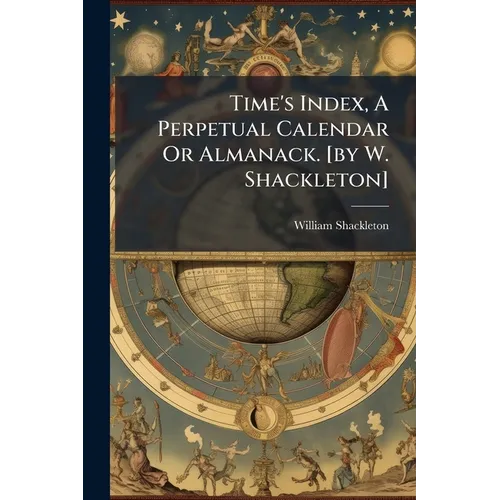 Time's Index, A Perpetual Calendar Or Almanack. [by W. Shackleton] - Paperback